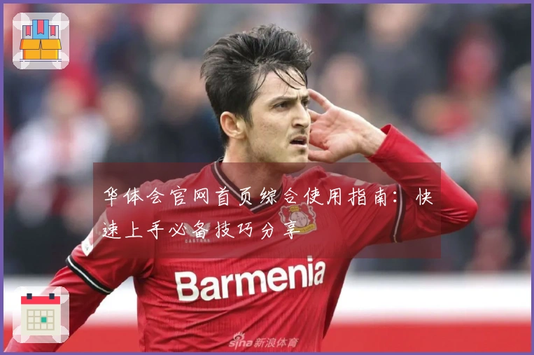 华体会官网首页综合使用指南：快速上手必备技巧分享