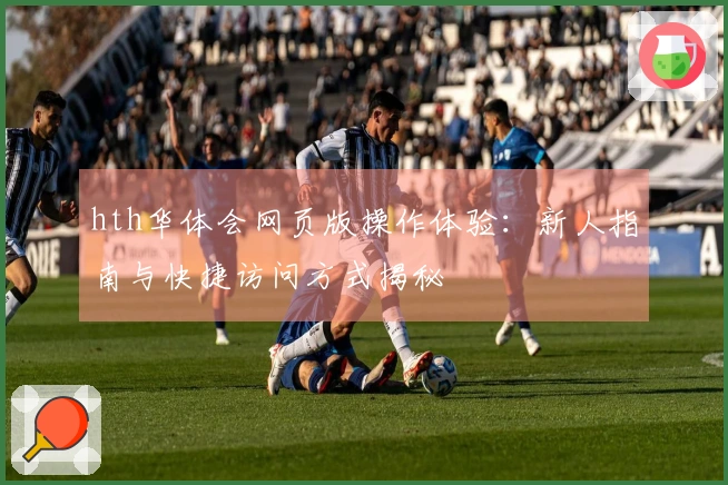 hth华体会网页版操作体验：新人指南与快捷访问方式揭秘
