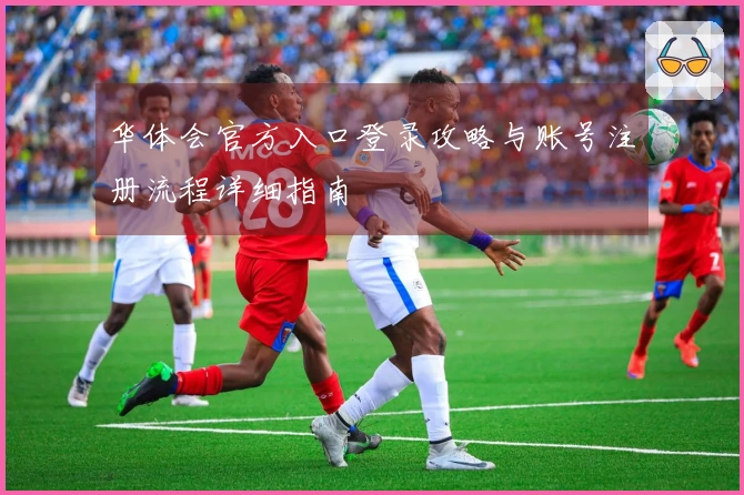 华体会官方入口登录攻略与账号注册流程详细指南