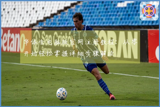 华体会电脑版官网注册教程：从零开始轻松掌握详细步骤解读