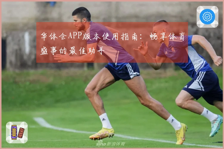 华体会APP版本使用指南：畅享体育盛事的最佳助手