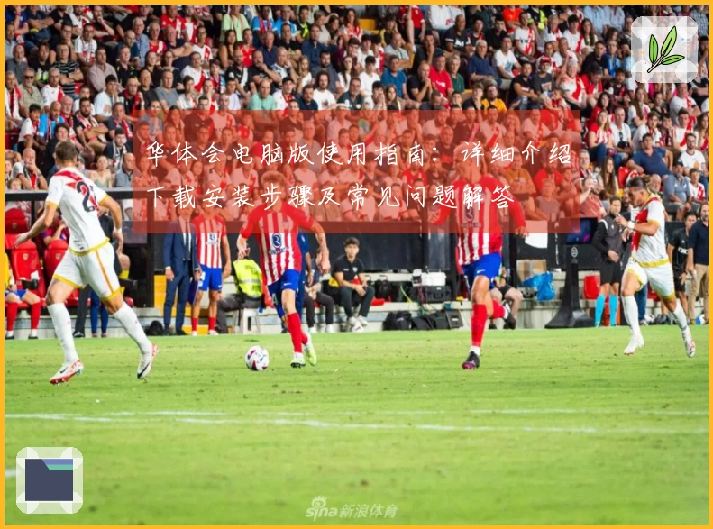 华体会电脑版使用指南：详细介绍下载安装步骤及常见问题解答