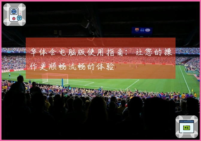 华体会电脑版使用指南：让您的操作更顺畅流畅的体验