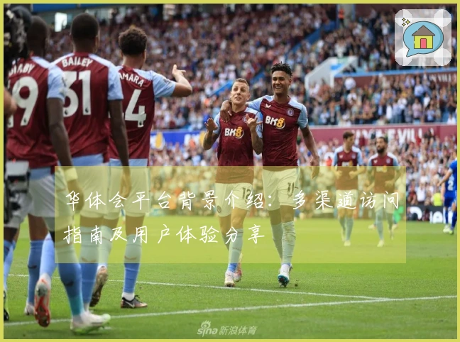 华体会平台背景介绍：多渠道访问指南及用户体验分享