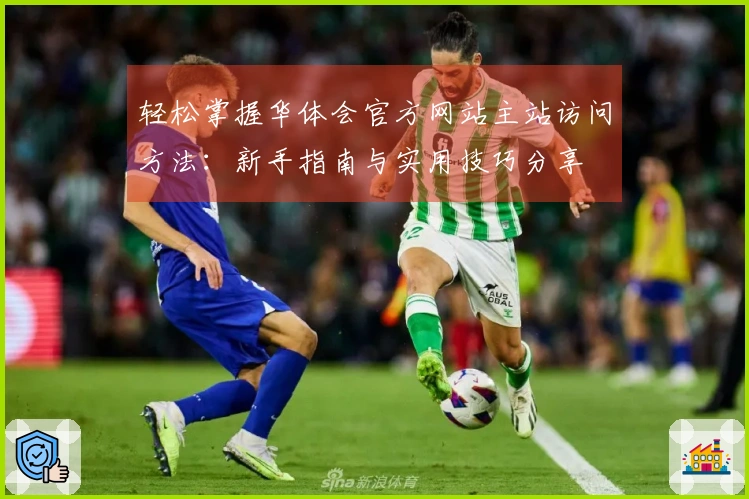 轻松掌握华体会官方网站主站访问方法：新手指南与实用技巧分享