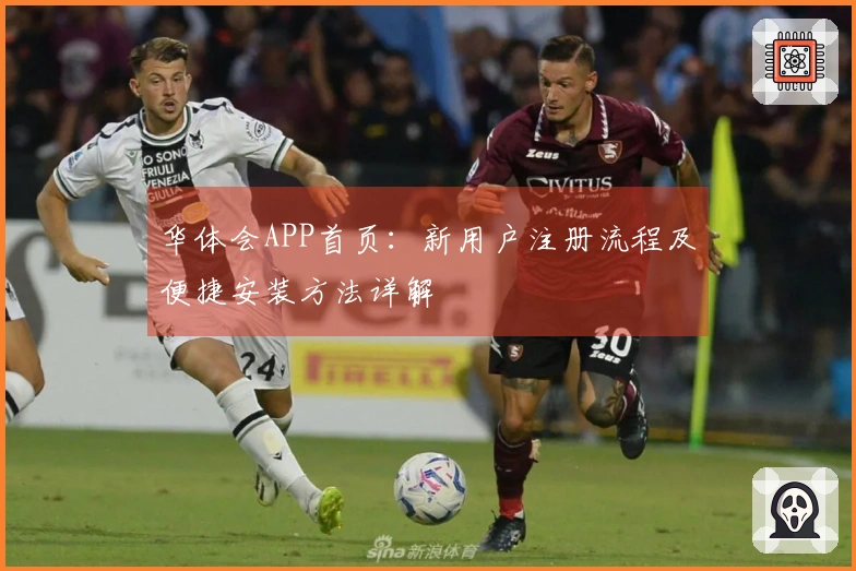 华体会APP首页：新用户注册流程及便捷安装方法详解