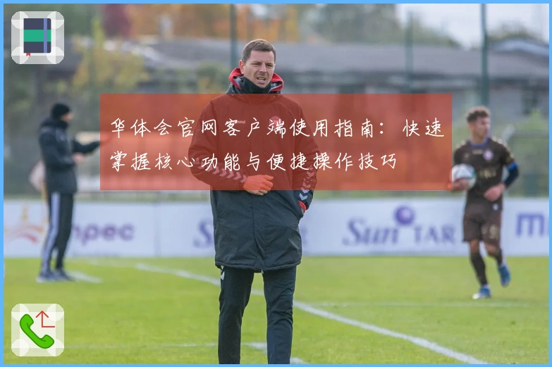 华体会官网客户端使用指南：快速掌握核心功能与便捷操作技巧