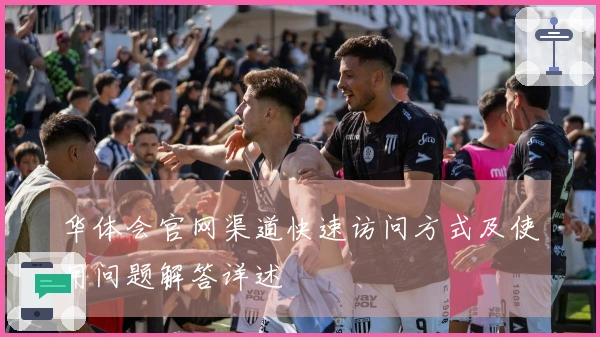 华体会官网渠道快速访问方式及使用问题解答详述