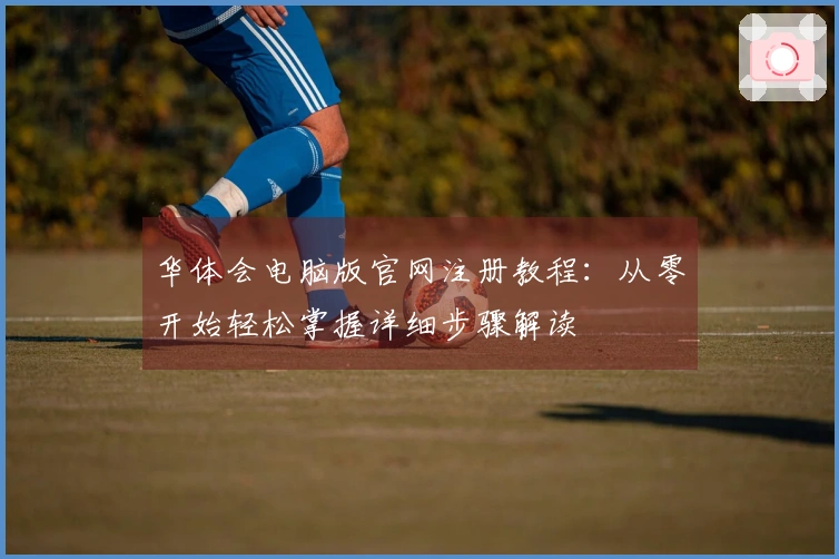 华体会电脑版官网注册教程：从零开始轻松掌握详细步骤解读
